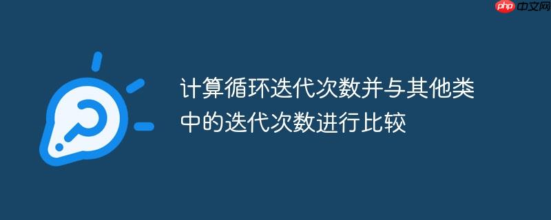 计算循环迭代次数并与其他类中的迭代次数进行比较