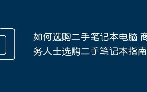 如何选购二手笔记本电脑 商务人士选购二手笔记本指南