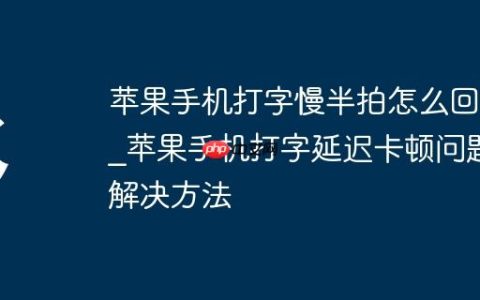 苹果手机打字慢半拍怎么回事_苹果手机打字延迟卡顿问题解决方法