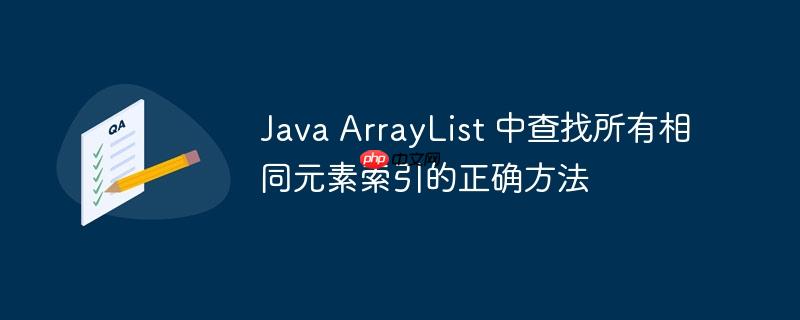 Java ArrayList 中查找所有相同元素索引的正确方法
