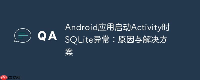 android应用启动activity时sqlite异常：原因与解决方案