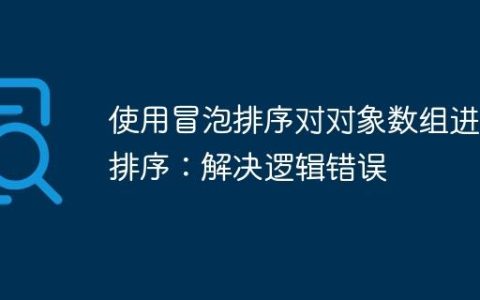 使用冒泡排序对对象数组进行排序：解决逻辑错误