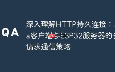 深入理解HTTP持久连接：Java客户端与ESP32服务器的多请求通信策略
