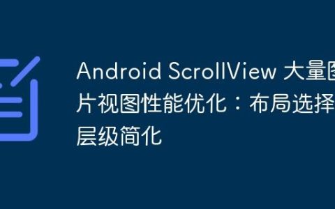 Android ScrollView 大量图片视图性能优化：布局选择与层级简化