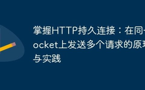 掌握HTTP持久连接：在同一Socket上发送多个请求的原理与实践