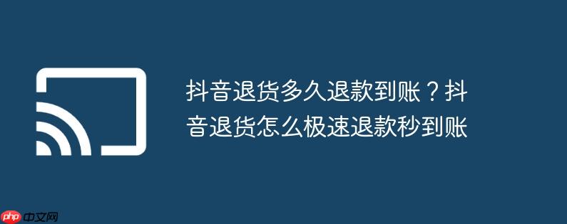 抖音退货多久退款到账？抖音退货怎么极速退款秒到账