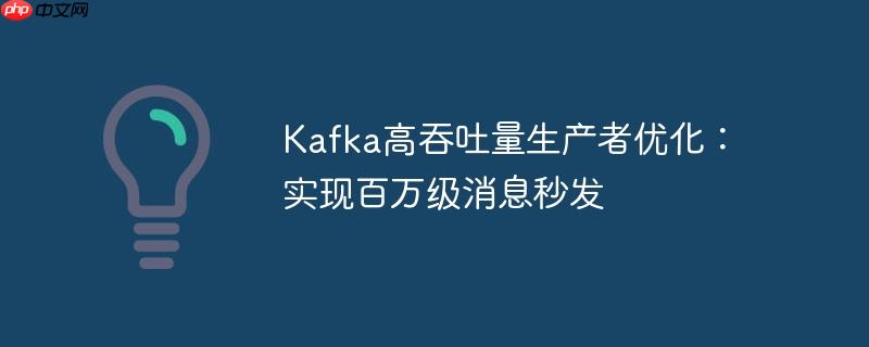 Kafka高吞吐量生产者优化:实现百万级消息秒发