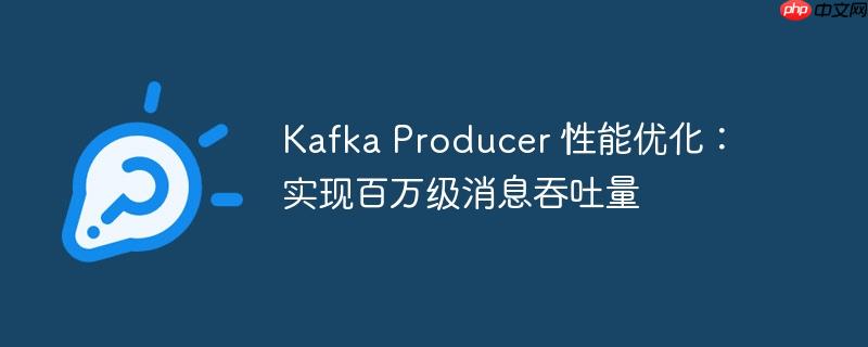 kafka producer 性能优化：实现百万级消息吞吐量