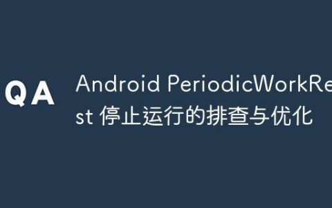 Android PeriodicWorkRequest 停止运行的排查与优化