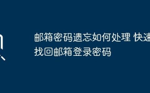 邮箱密码遗忘如何处理 快速找回邮箱登录密码