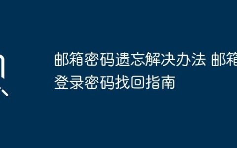 邮箱密码遗忘解决办法 邮箱登录密码找回指南