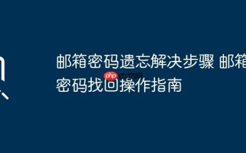 邮箱密码遗忘解决步骤 邮箱密码找回操作指南