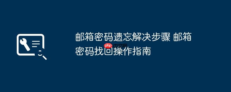 邮箱密码遗忘解决步骤 邮箱密码找回操作指南
