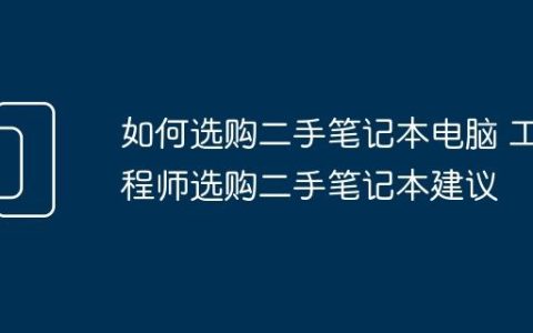 如何选购二手笔记本电脑 工程师选购二手笔记本建议
