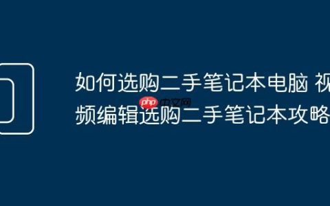 如何选购二手笔记本电脑 视频编辑选购二手笔记本攻略