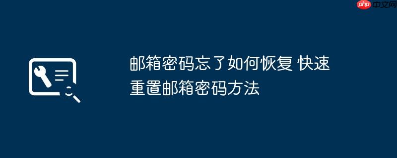 邮箱密码忘了如何恢复 快速重置邮箱密码方法