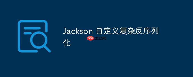 jackson 自定义复杂反序列化