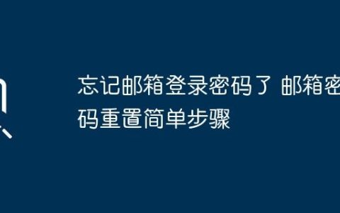 忘记邮箱登录密码了 邮箱密码重置简单步骤