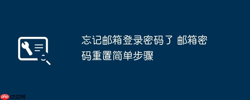 忘记邮箱登录密码了 邮箱密码重置简单步骤