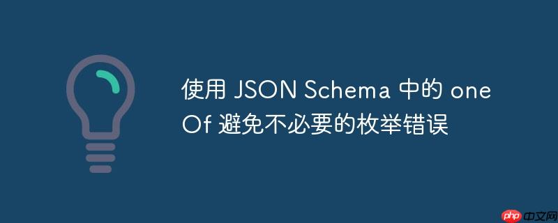 使用 json schema 中的 oneof 避免不必要的枚举错误