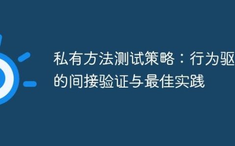 私有方法测试策略：行为驱动的间接验证与最佳实践
