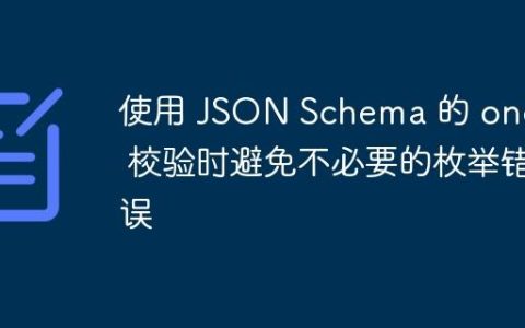 使用 JSON Schema 的 oneOf 校验时避免不必要的枚举错误