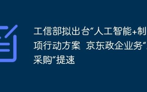 工信部拟出台“人工智能+制造”专项行动方案  京东政企业务“AI+采购”提速