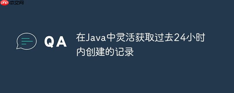 在Java中灵活获取过去24小时内创建的记录