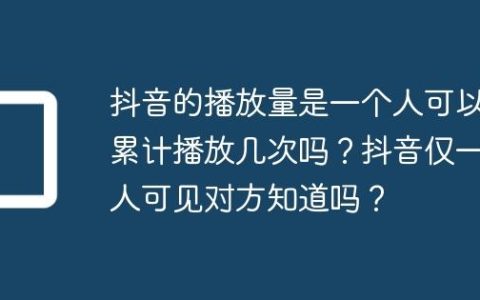 抖音的播放量是一个人可以累计播放几次吗？抖音仅一人可见对方知道吗？