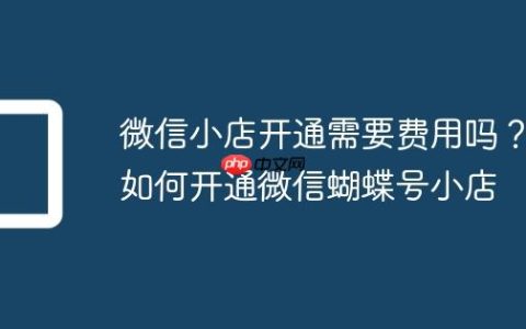 微信小店开通需要费用吗？如何开通微信蝴蝶号小店