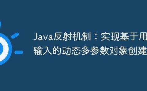 Java反射机制：实现基于用户输入的动态多参数对象创建