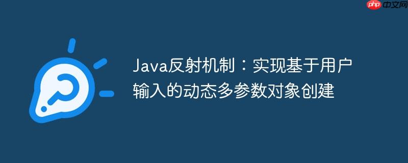 Java反射机制:实现基于用户输入的动态多参数对象创建