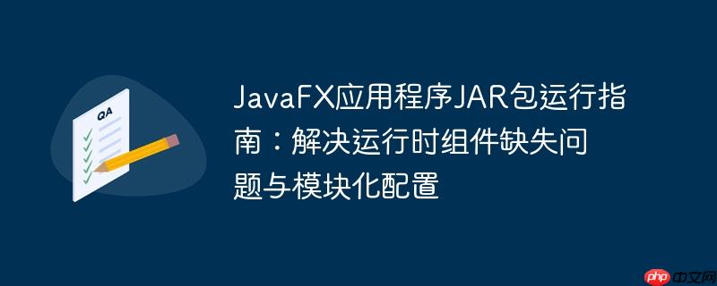 JavaFX应用程序JAR包运行指南:解决运行时组件缺失问题与模块化配置