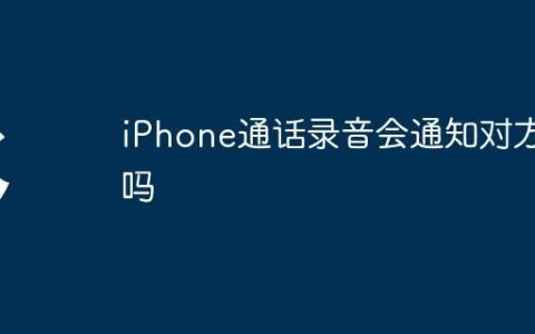 iPhone通话录音会通知对方吗