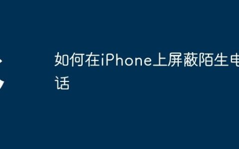 如何在iPhone上屏蔽陌生电话