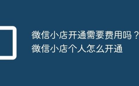 微信小店开通需要费用吗？微信小店个人怎么开通