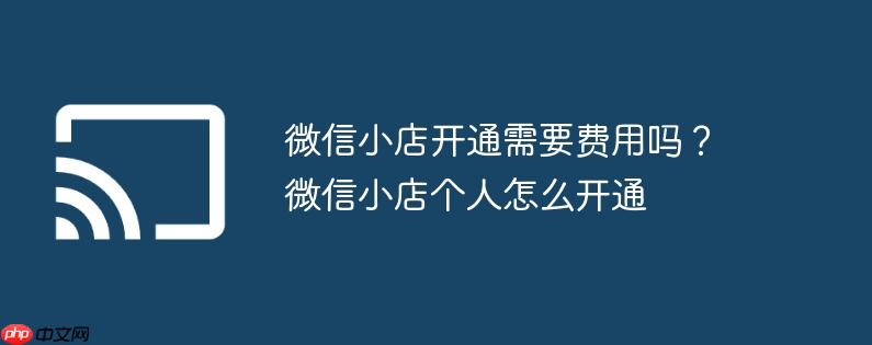 微信小店开通需要费用吗?微信小店个人怎么开通