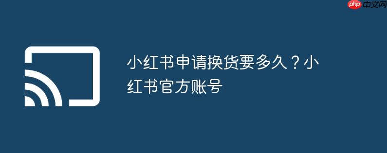 小红书申请换货要多久？小红书官方账号