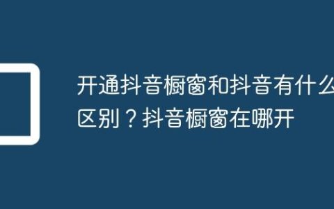 开通抖音橱窗和抖音有什么区别？抖音橱窗在哪开