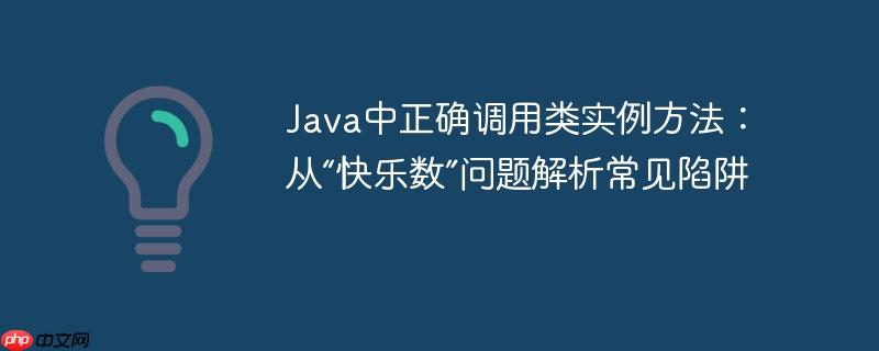 Java中正确调用类实例方法：从“快乐数”问题解析常见陷阱
