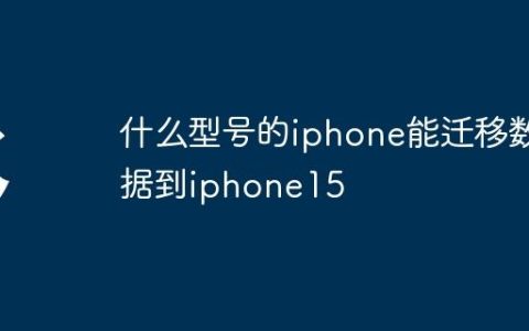 什么型号的iphone能迁移数据到iphone15