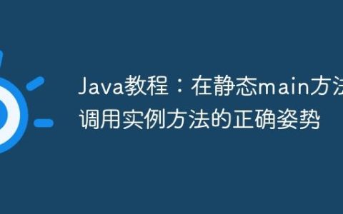 Java教程：在静态main方法中调用实例方法的正确姿势