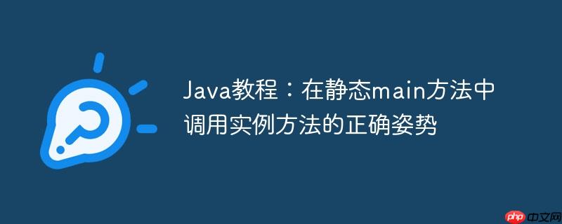 Java教程:在静态main方法中调用实例方法的正确姿势
