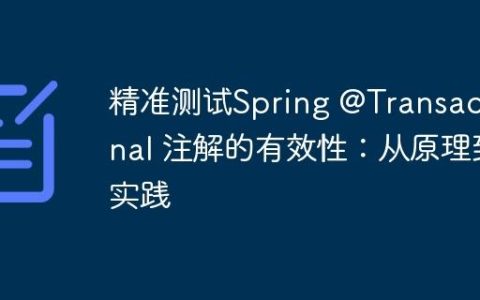 精准测试Spring @Transactional 注解的有效性：从原理到实践