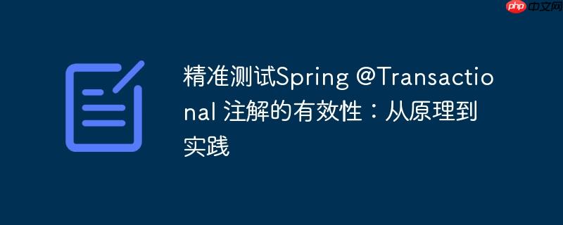 精准测试Spring @Transactional 注解的有效性:从原理到实践
