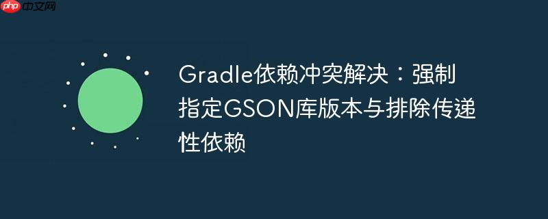 Gradle依赖冲突解决：强制指定GSON库版本与排除传递性依赖
