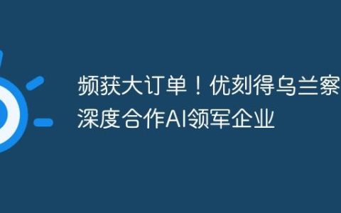 频获大订单！优刻得乌兰察布深度合作AI领军企业