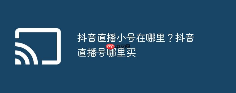 抖音直播小号在哪里?抖音直播号哪里买
