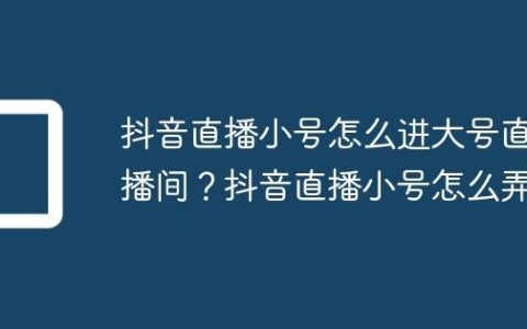 抖音直播小号怎么进大号直播间？抖音直播小号怎么弄