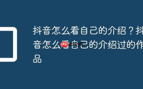 抖音怎么看自己的介绍？抖音怎么看自己的介绍过的作品